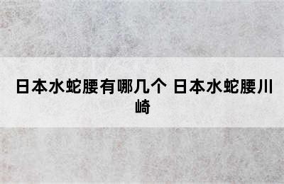 日本水蛇腰有哪几个 日本水蛇腰川崎